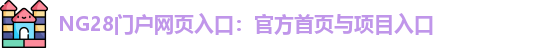 NG28门户网页入口：官方首页与项目入口